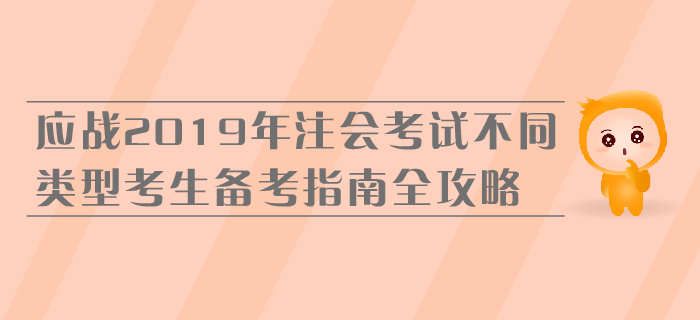 應(yīng)戰(zhàn)2019年注會考試，不同類型考生備考指南全攻略