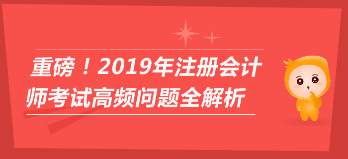 重磅！2019年注冊會計師考試高頻問題全解析