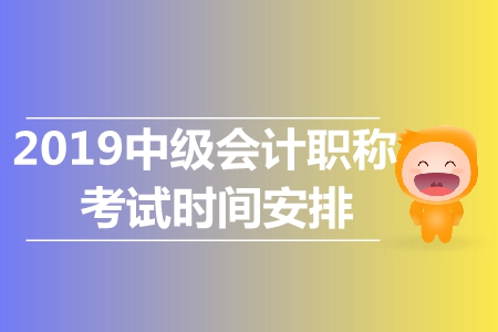 2019年中級(jí)會(huì)計(jì)考試時(shí)間公布了嗎？具體怎樣安排？