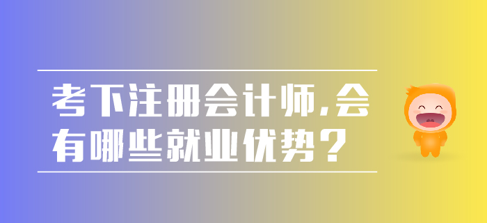 考下注冊會計師，會有哪些就業(yè)優(yōu)勢？
