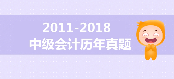 中級(jí)會(huì)計(jì)備考必備干貨！2011年-2018年歷年真題大放送！