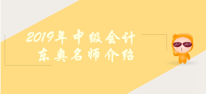 東奧2019年中級會計輔導有哪些名師？如何高效備考？