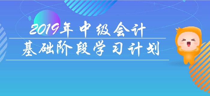 抓緊備考！2019年《中級會計實(shí)務(wù)》基礎(chǔ)階段學(xué)習(xí)計劃！