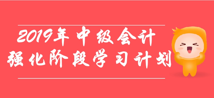 2019年中級會計職稱考試強化階段學(xué)習(xí)計劃！速來了解！