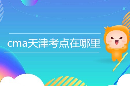 cma天津考點(diǎn)在哪里？