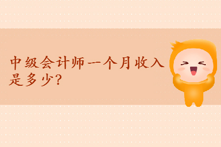 中級(jí)會(huì)計(jì)師一個(gè)月收入是多少？
