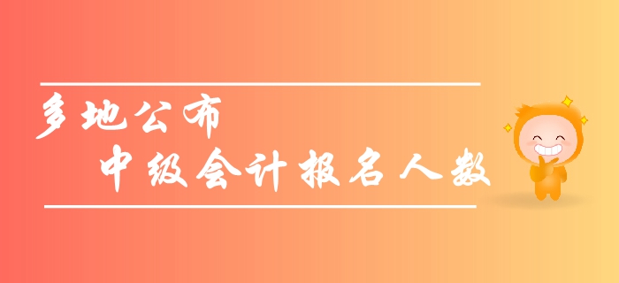 關(guān)注：多地公布中級(jí)會(huì)計(jì)報(bào)名人數(shù)，預(yù)計(jì)2019年創(chuàng)新高！