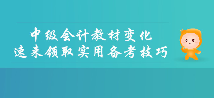 2019年中級(jí)會(huì)計(jì)教材變化詳細(xì)解讀，速來領(lǐng)取實(shí)用備考技巧！