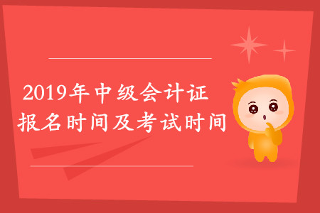 2019中級會計報名時間考試時間是什么時候?