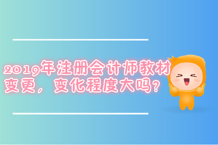 2019年注冊(cè)會(huì)計(jì)師教材變更，變更程度大嗎？