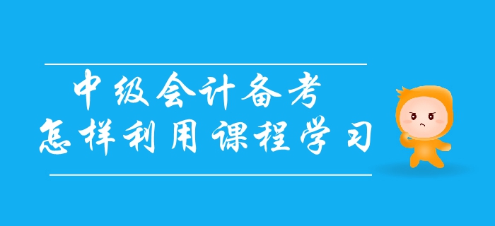 中級會計備考應(yīng)怎樣利用課程學(xué)習(xí)？三個步驟輕松解決備考難題！