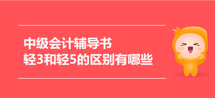2021年中級會計輔導(dǎo)書，輕3和輕5的區(qū)別有哪些？