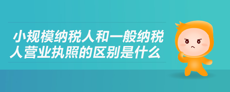 小規(guī)模納稅人和一般納稅人營(yíng)業(yè)執(zhí)照的區(qū)別是什么