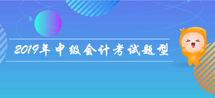 2019年中級會計(jì)考試題型有哪些？是否有變化？