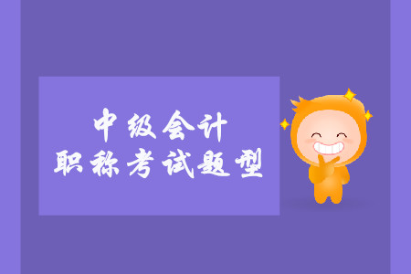 中級(jí)會(huì)計(jì)考試題型有什么？
