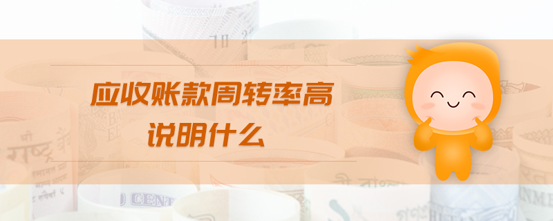 應(yīng)收賬款周轉(zhuǎn)率高說(shuō)明什么