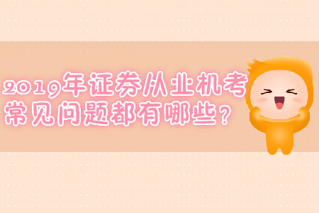 2019年證券從業(yè)機考常見問題都有哪些？