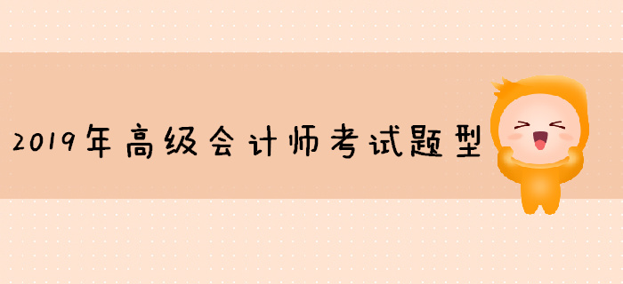 2019年高級會計師考試題型已公布，你準(zhǔn)備好了嗎？