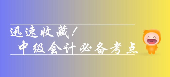 2019年中級(jí)會(huì)計(jì)財(cái)務(wù)管理科目考點(diǎn)整理！快速收藏考點(diǎn)清單！