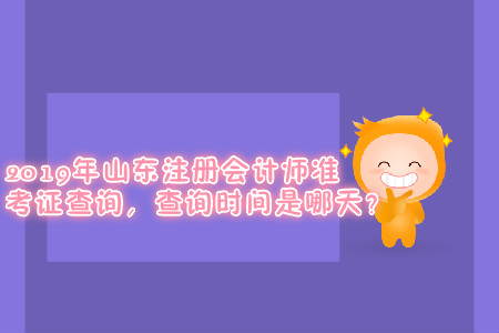 2019年山東注冊(cè)會(huì)計(jì)師準(zhǔn)考證查詢，查詢時(shí)間是哪天？