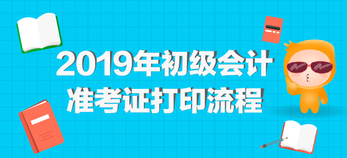 2019年初級(jí)會(huì)計(jì)準(zhǔn)考證打印網(wǎng)址公布，最全打印流程整理！