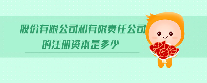 股份有限公司和有限責任公司的注冊資本是多少