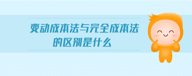 變動(dòng)成本法與完全成本法的區(qū)別是什么