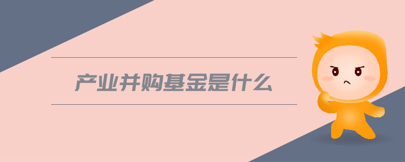 產(chǎn)業(yè)并購基金是什么