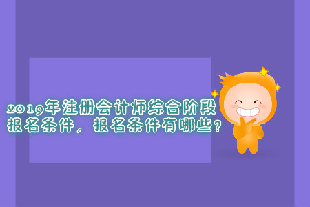 2019年注冊(cè)會(huì)計(jì)師綜合階段報(bào)名條件，報(bào)名條件有哪些？