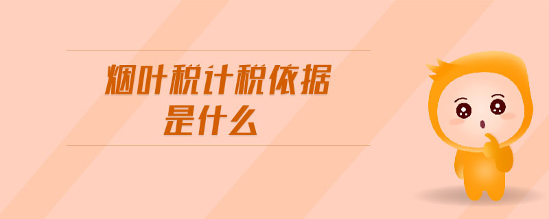 煙葉稅計稅依據(jù)是什么