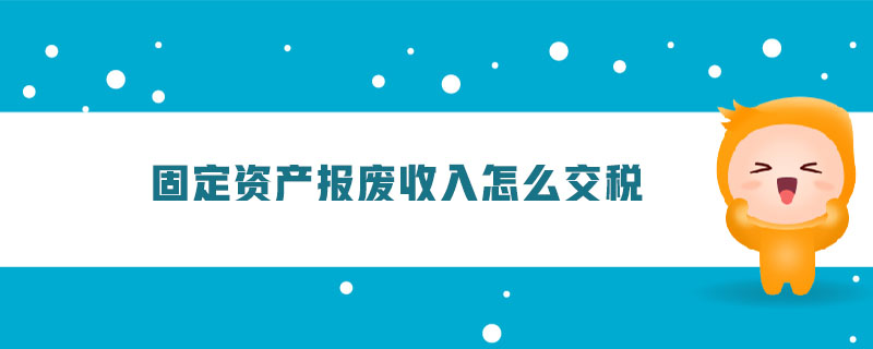 固定資產(chǎn)報廢收入怎么交稅