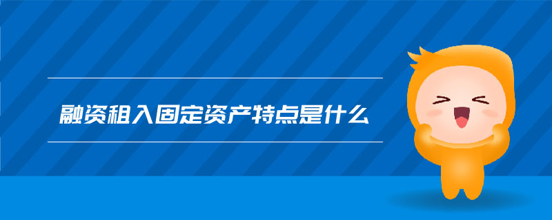 融資租入固定資產(chǎn)特點(diǎn)是什么