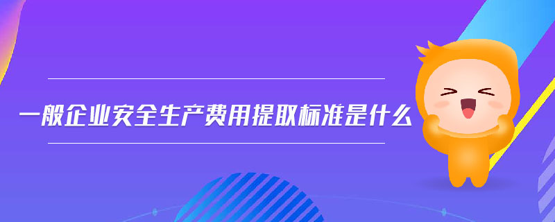 一般企業(yè)安全生產(chǎn)費用提取標準是什么