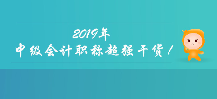 聚焦：2019年中級會計職稱超強(qiáng)干貨來襲！快速收藏！