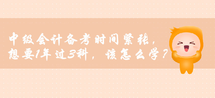 中級會計備考時間緊張，想要1年過3科，該怎么學？