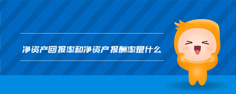 凈資產(chǎn)回報(bào)率和凈資產(chǎn)報(bào)酬率是什么