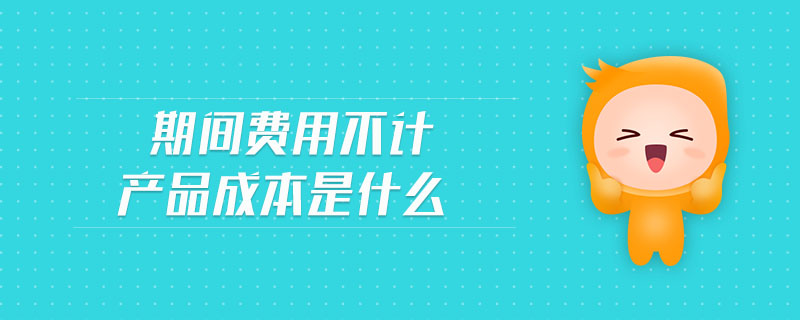 期間費用不計產(chǎn)品成本是什么