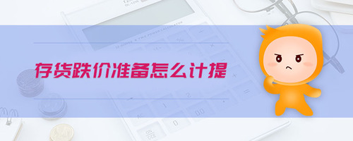 存貨跌價(jià)準(zhǔn)備怎么計(jì)提