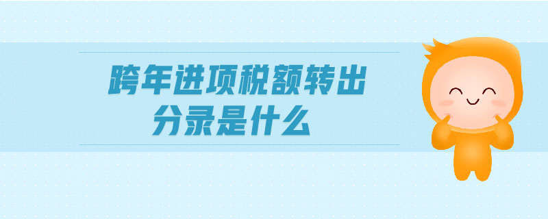 跨年進(jìn)項(xiàng)稅額轉(zhuǎn)出分錄是什么