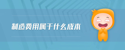 制造費(fèi)用屬于什么成本