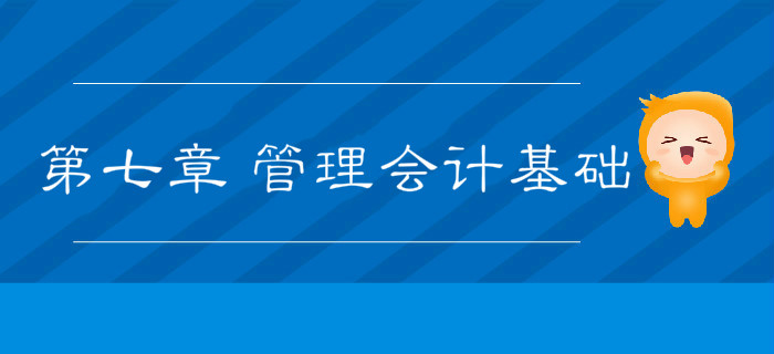 2019年《初級會計實務(wù)》沖刺備考指導(dǎo)：第七章 管理會計基礎(chǔ)