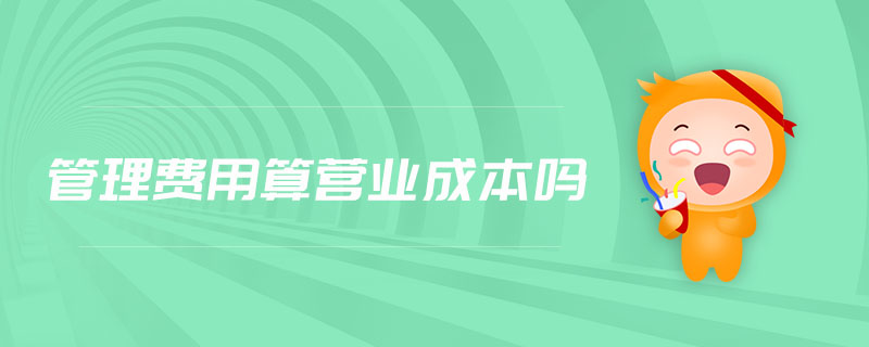 管理費(fèi)用算營(yíng)業(yè)成本嗎