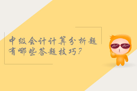 2019年中級(jí)會(huì)計(jì)考試，計(jì)算分析題有哪些答題技巧？