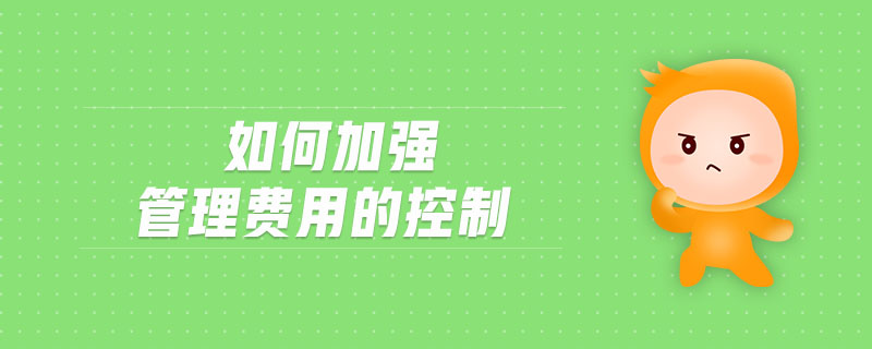 如何加強(qiáng)管理費(fèi)用的控制
