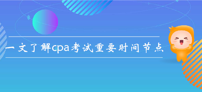 注會報名后如何規(guī)劃？一文了解cpa考試重要時間節(jié)點