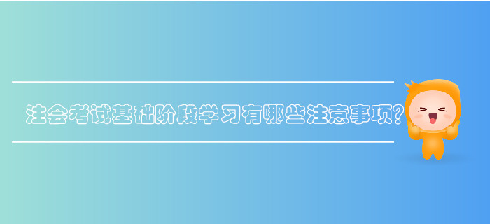 注會考試基礎(chǔ)階段學(xué)習(xí)有哪些注意事項(xiàng)？