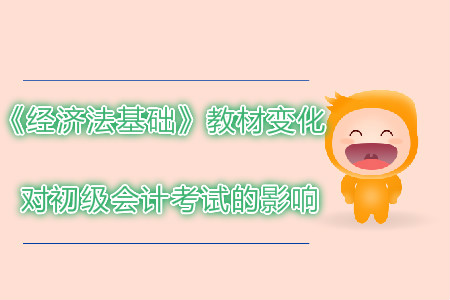 2019年初級會計(jì)考試經(jīng)濟(jì)法基礎(chǔ)教材變化對考試有哪些影響？