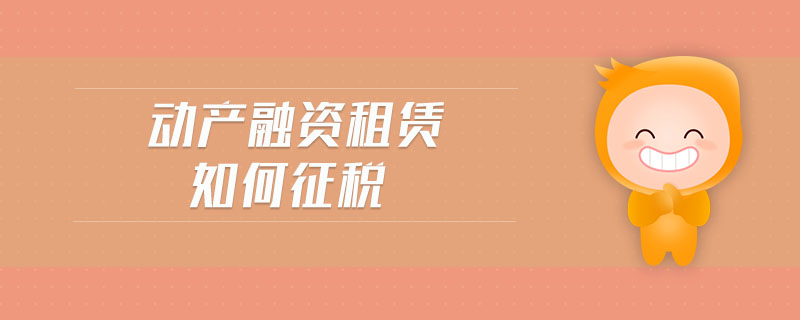 動產融資租賃如何征稅
