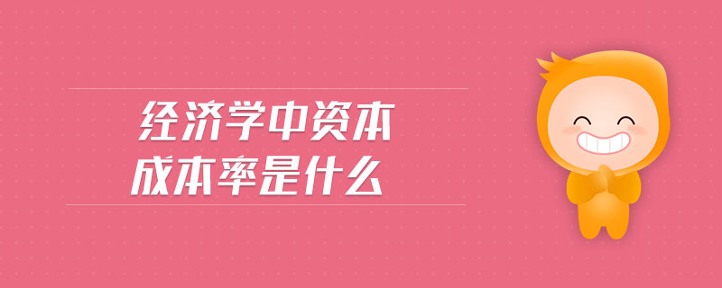 經(jīng)濟(jì)學(xué)中資本成本率是什么