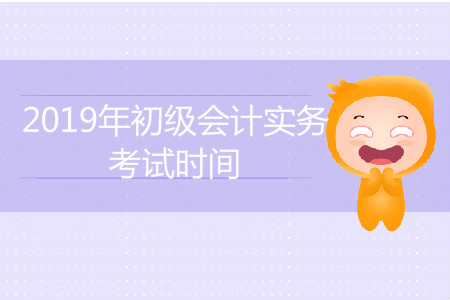 2019年初級(jí)會(huì)計(jì)實(shí)務(wù)考試時(shí)間是怎么安排的？